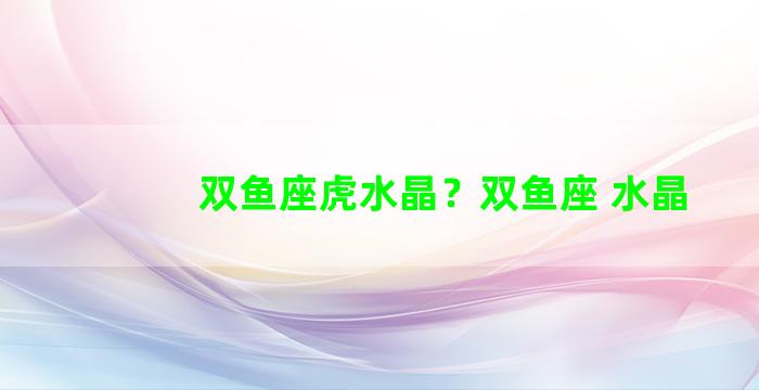 双鱼座虎水晶？双鱼座 水晶
